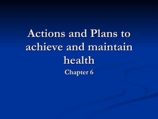 Actions and Plans to achieve and maintain health Chapter 6 