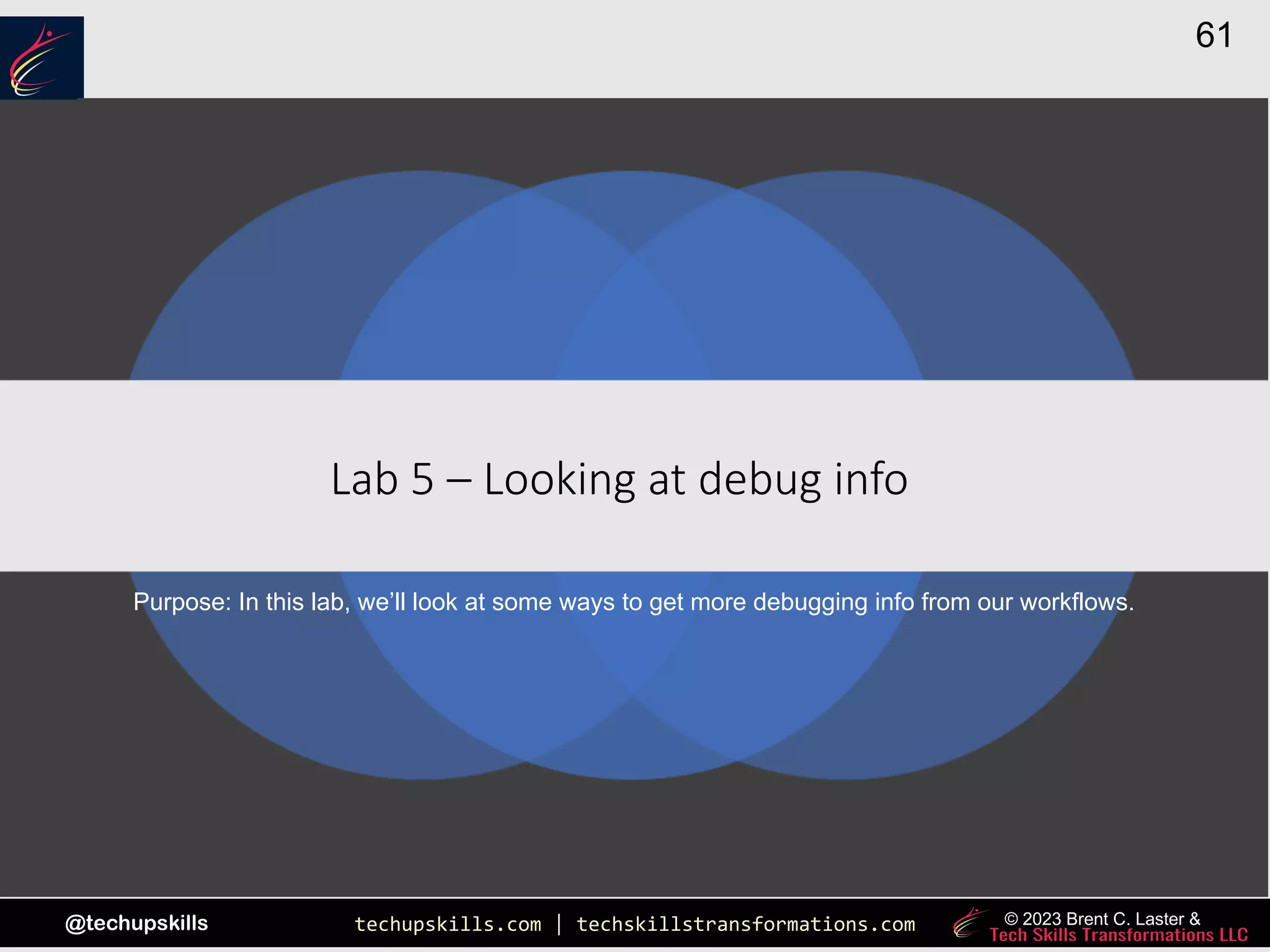 techupskills.com | techskillstransformations.com
@techupskills
61
© 2023 Brent C. Laster &
|
Lab 5 – Looking at debug info
Purpose: In this lab, we’ll look at some ways to get more debugging info from our workflows.
 