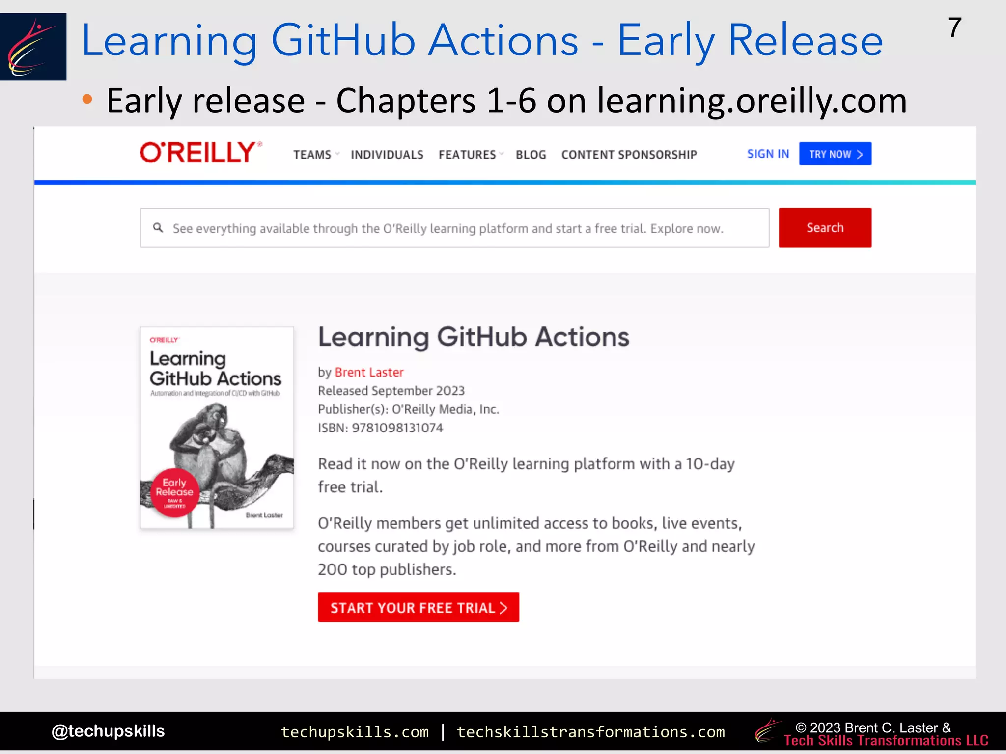 techupskills.com | techskillstransformations.com
@techupskills
7
© 2023 Brent C. Laster &
Learning GitHub Actions - Early Release
• Early release - Chapters 1-6 on learning.oreilly.com
 