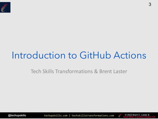 techupskills.com | techskillstransformations.com
@techupskills
3
© 2023 Brent C. Laster &
Tech Skills Transformations & Brent Laster
Introduction to GitHub Actions
 