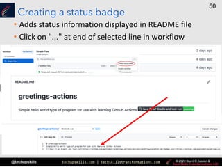 techupskills.com | techskillstransformations.com
@techupskills
50
© 2023 Brent C. Laster &
Creating a status badge
• Adds status information displayed in README file
• Click on "..." at end of selected line in workflow
 