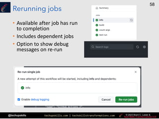 techupskills.com | techskillstransformations.com
@techupskills
58
© 2023 Brent C. Laster &
Rerunning jobs
• Available after job has run
to completion
• Includes dependent jobs
• Option to show debug
messages on re-run
 