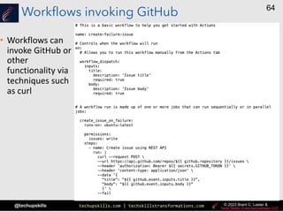 techupskills.com | techskillstransformations.com
@techupskills
64
© 2023 Brent C. Laster &
Workflows invoking GitHub
• Workflows can
invoke GitHub or
other
functionality via
techniques such
as curl
 