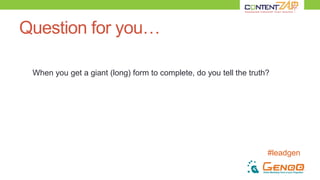 #leadgen
Question for you…
When you get a giant (long) form to complete, do you tell the truth?
 