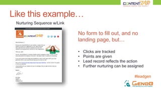 #leadgen
Like this example…
Nurturing Sequence w/Link
No form to fill out, and no
landing page, but…
• Clicks are tracked
• Points are given
• Lead record reflects the action
• Further nurturing can be assigned
 