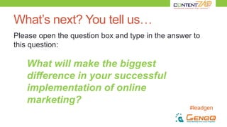#leadgen
What’s next? You tell us…
Please open the question box and type in the answer to
this question:
What will make the biggest
difference in your successful
implementation of online
marketing?
 
