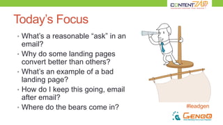 #leadgen
Today’s Focus
• What’s a reasonable “ask” in an
email?
• Why do some landing pages
convert better than others?
• What’s an example of a bad
landing page?
• How do I keep this going, email
after email?
• Where do the bears come in?
 