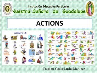 Teacher: Yunior Lucho Martinez
ACTIONS
 