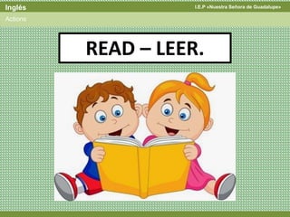 I.E.P «Nuestra Señora de Guadalupe»Inglés
Actions
READ – LEER.
 