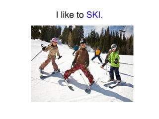 I like to SKI.

 