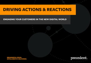 MEANINGFUL IDEAS,
INTELLIGENTLY DELIVERED.
MEANINGFUL IDEAS,
INTELLIGENTLY DELIVERED.
June 2014
ACTIONS AND REACTIONSDRIVING ACTIONS & REACTIONS
ENGAGING YOUR CUSTOMERS IN THE NEW DIGITAL WORLD
 