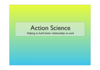 Action Science
Helping to build better relationships at work
 