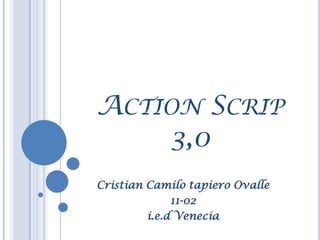 ACTION SCRIP
     3,0
Cristian Camilo tapiero Ovalle
              11-02
         i.e.d Venecia
 