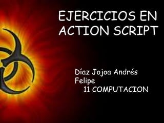 EJERCICIOS EN
ACTION SCRIPT
Díaz Jojoa Andrés
Felipe
11 COMPUTACION
 