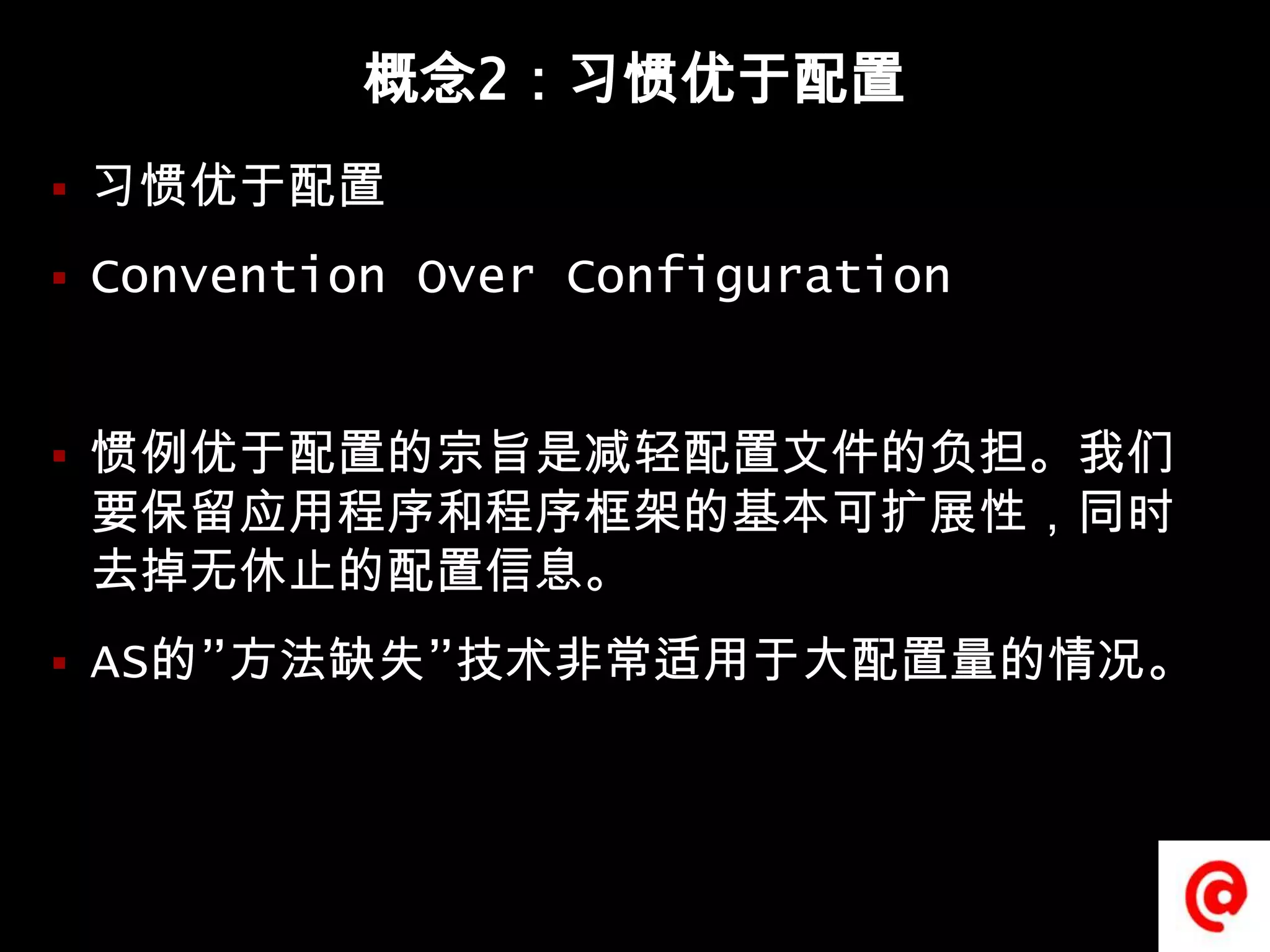 概念2：习惯优于配置习惯优于配置Convention Over Configuration惯例优于配置的宗旨是减轻配置文件的负担。我们要保留应用程序和程序框架的基本可扩展性，同时去掉无休止的配置信息。AS的”方法缺失”技术非常适用于大配置量的情况。