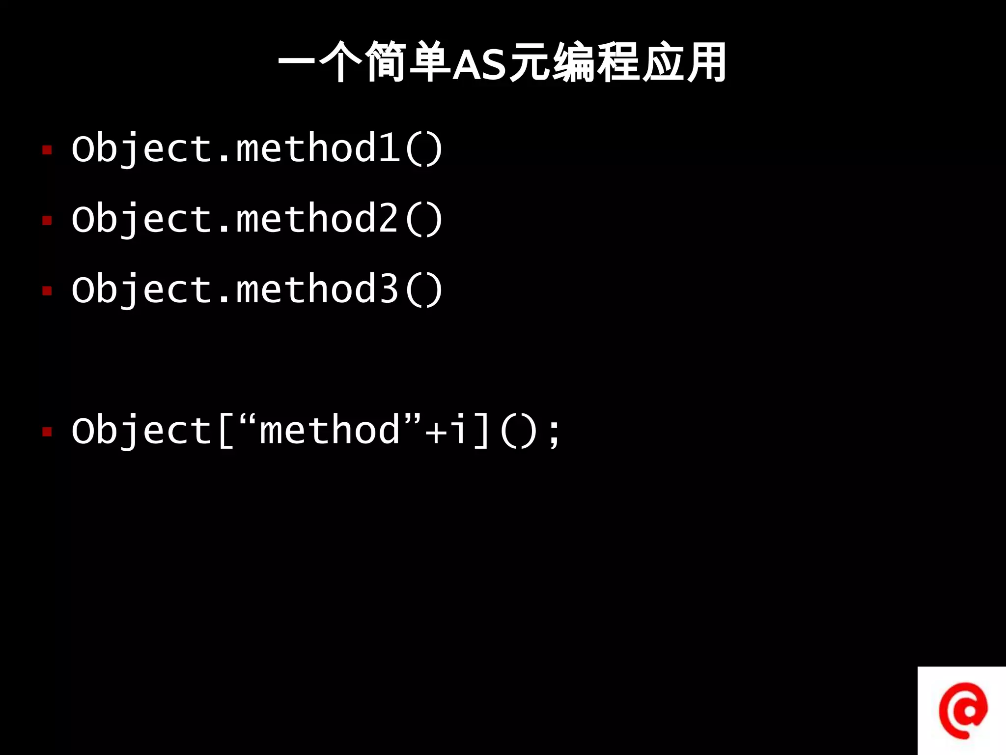 一个简单AS元编程应用Object.method1()Object.method2()Object.method3()Object[“method”+i]();