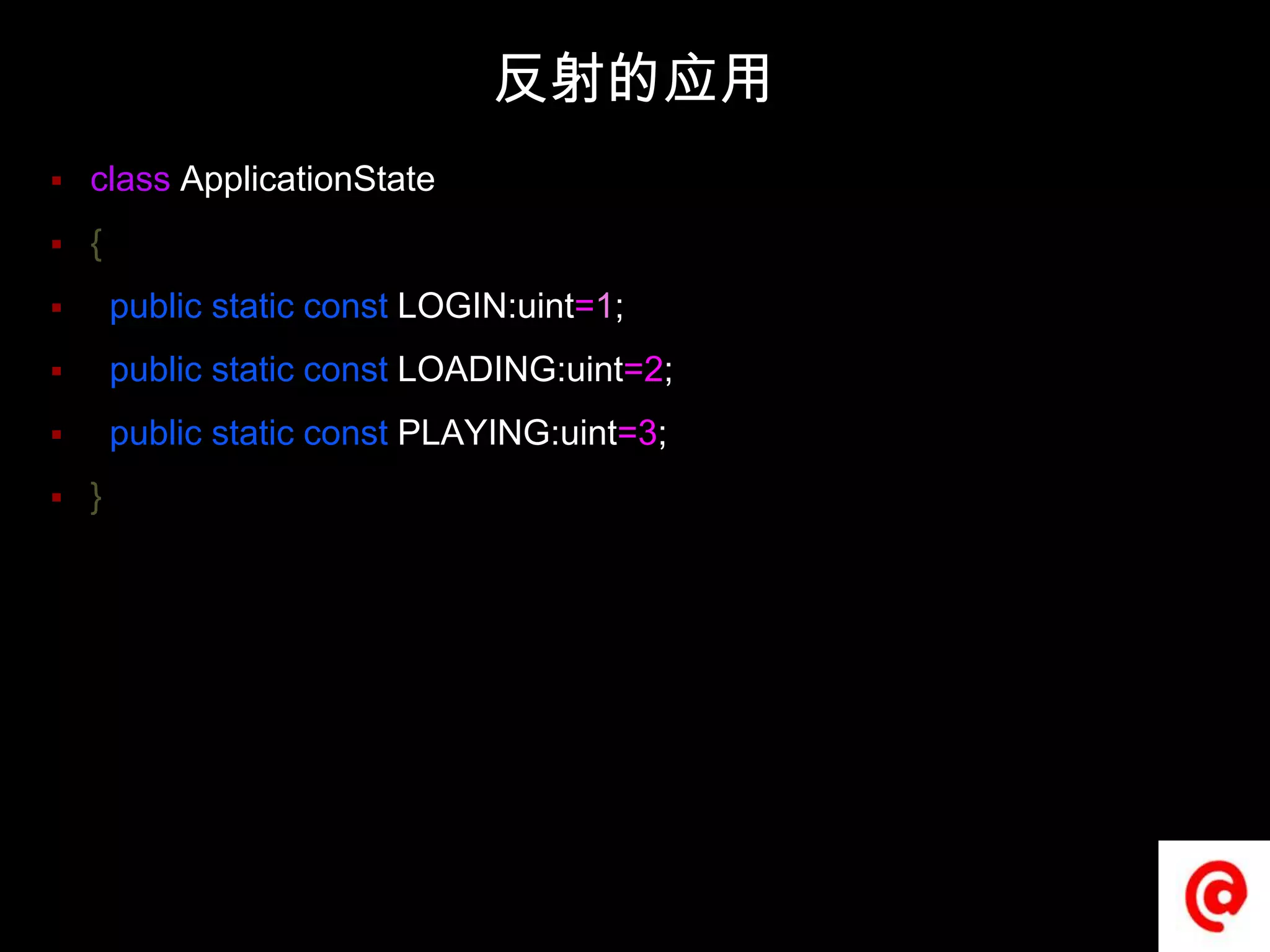 反射的应用classApplicationState{  publicstaticconstLOGIN:uint=1;  publicstaticconstLOADING:uint=2;  publicstaticconstPLAYING:uint=3;}