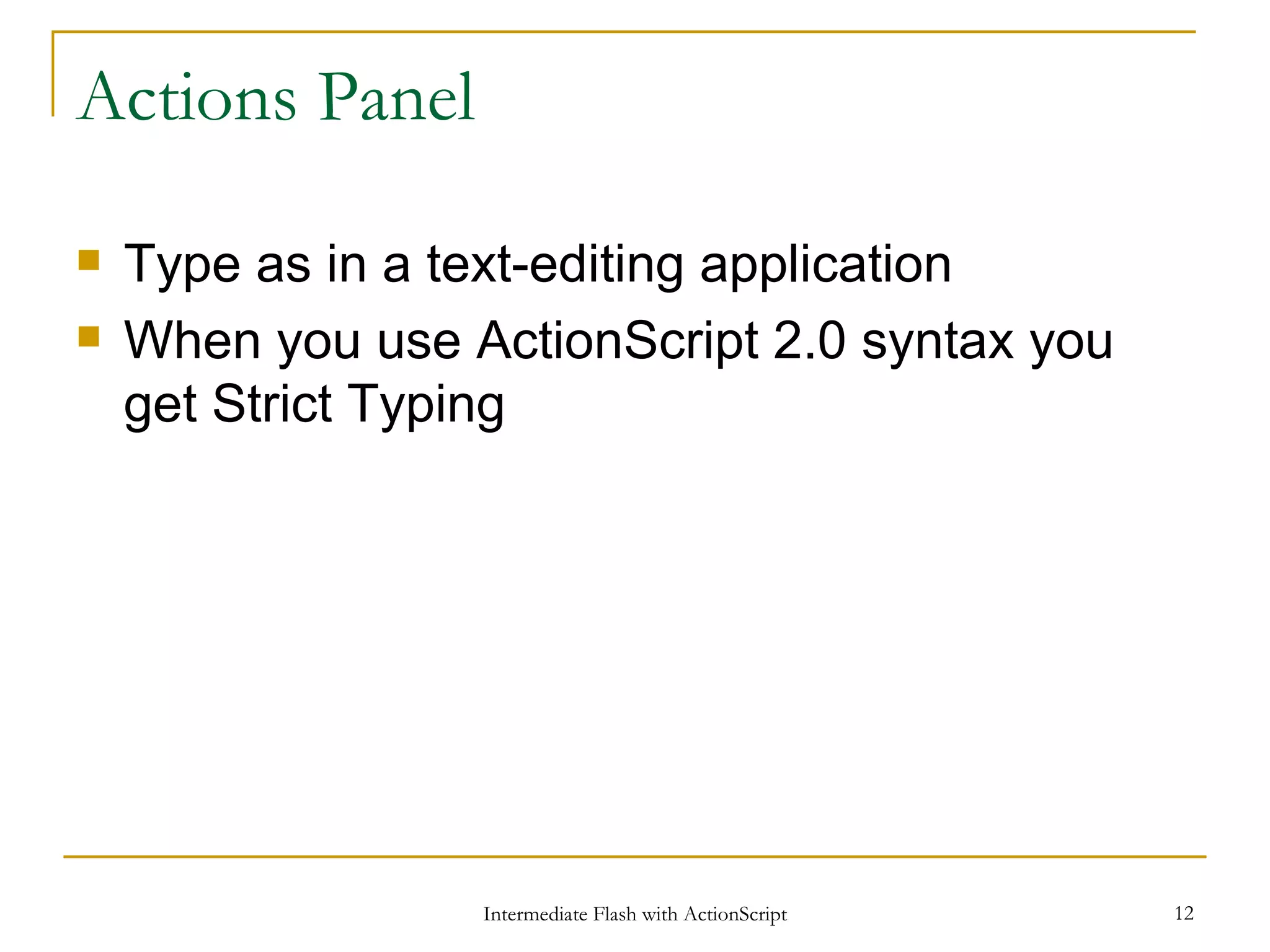 Actions Panel Type as in a text-editing application When you use ActionScript 2.0 syntax you get Strict Typing 