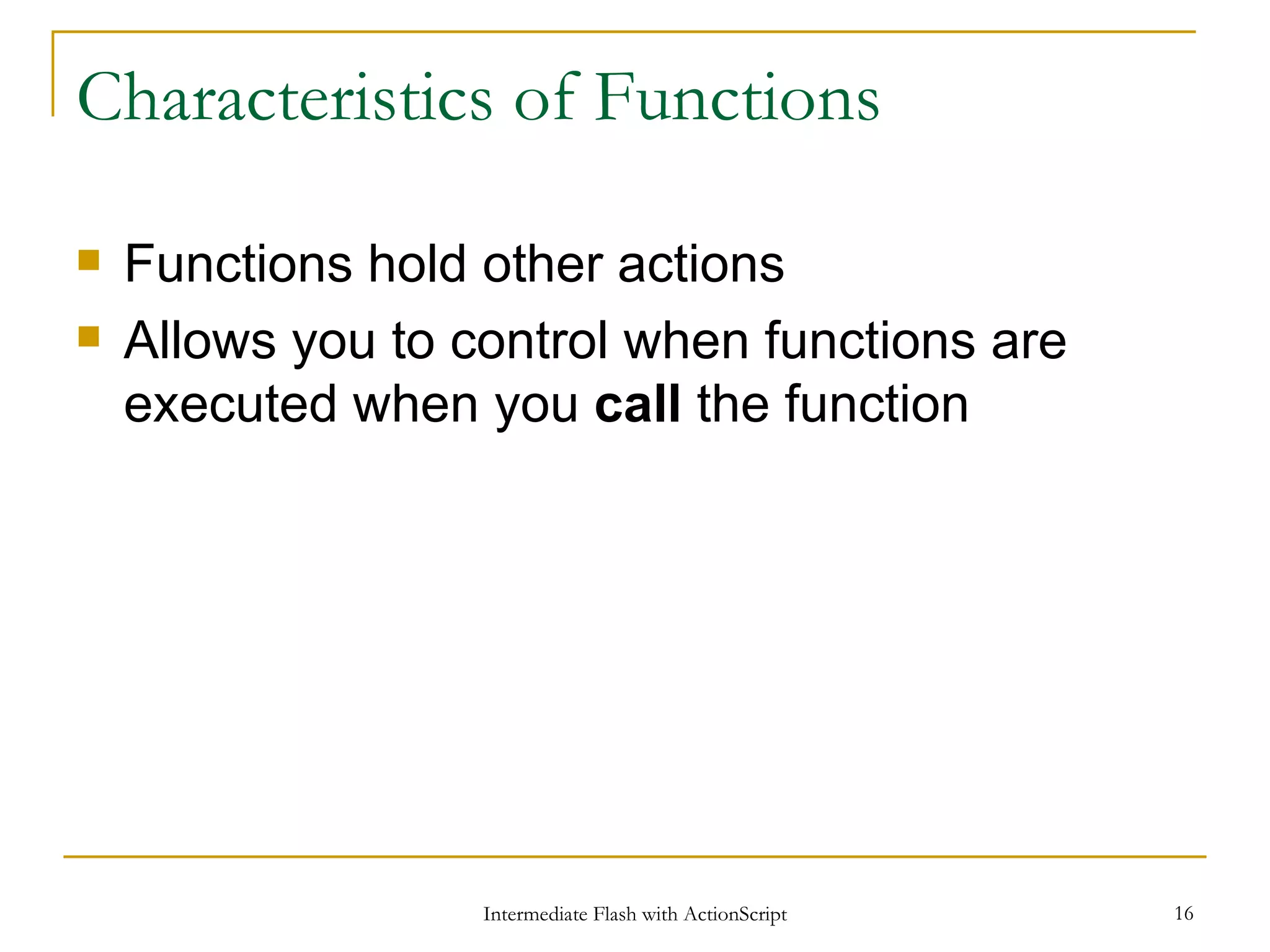 Characteristics of Functions Functions hold other actions Allows you to control when functions are executed when you call the function 