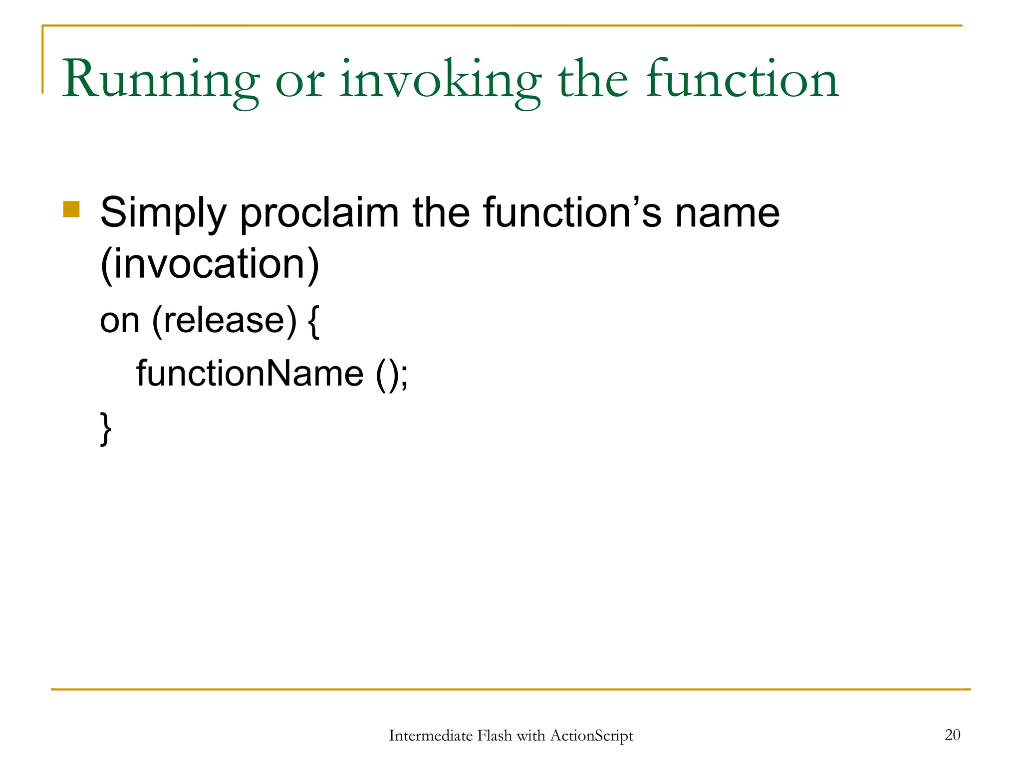 Running or invoking the function Simply proclaim the function’s name (invocation) on (release) { functionName (); } 