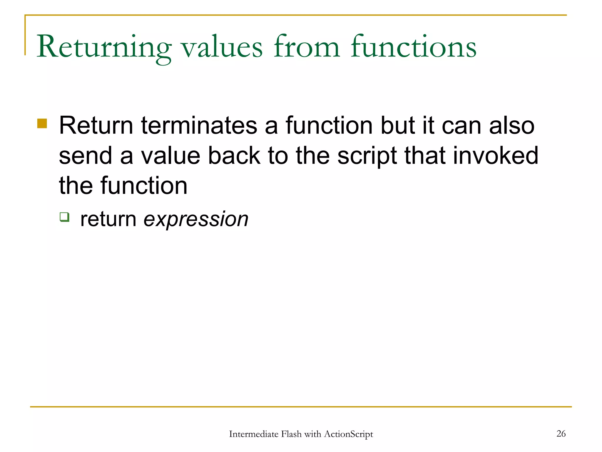 Returning values from functions Return terminates a function but it can also send a value back to the script that invoked the function return expression 