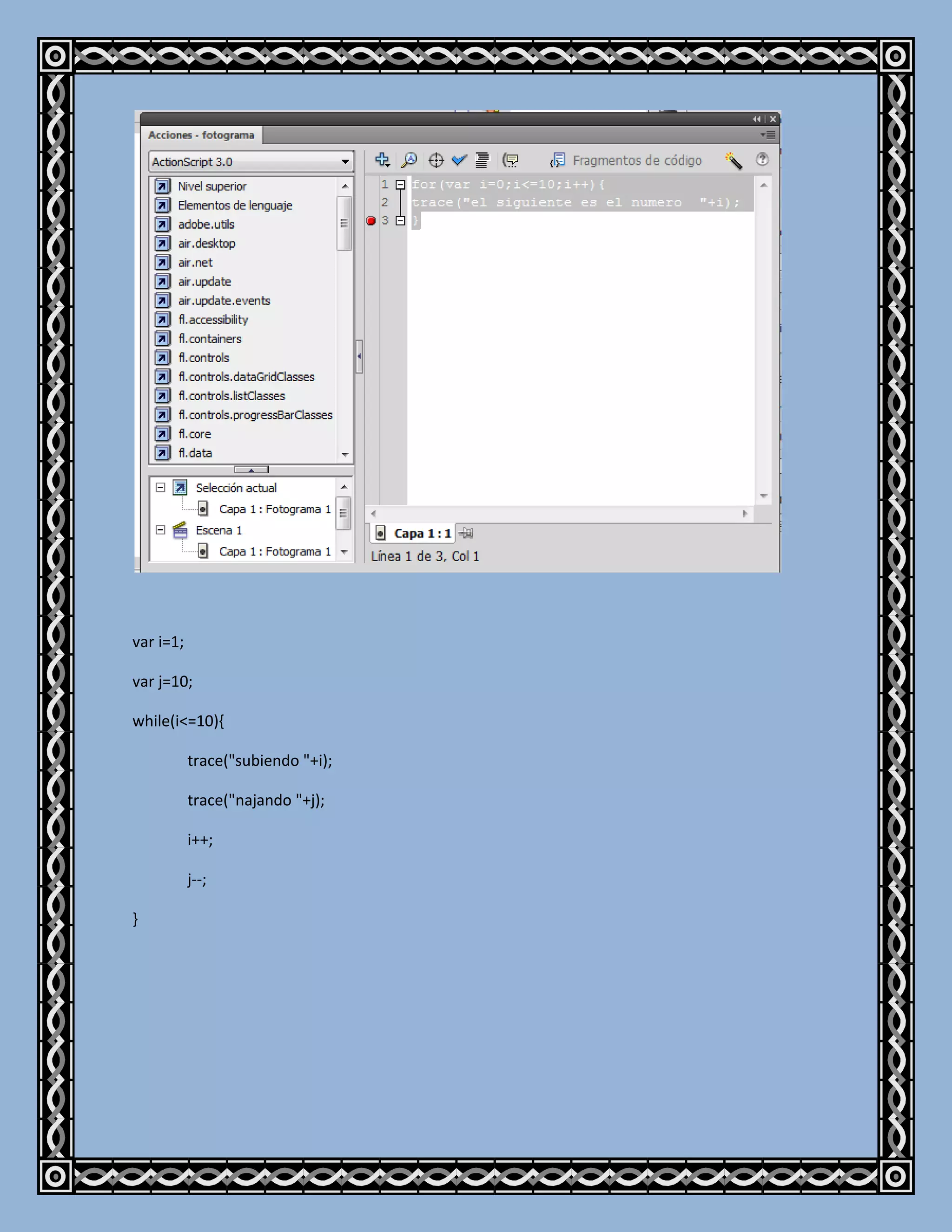 var i=1;

var j=10;

while(i<=10){

           trace("subiendo "+i);

           trace("najando "+j);

           i++;

           j--;

}
 