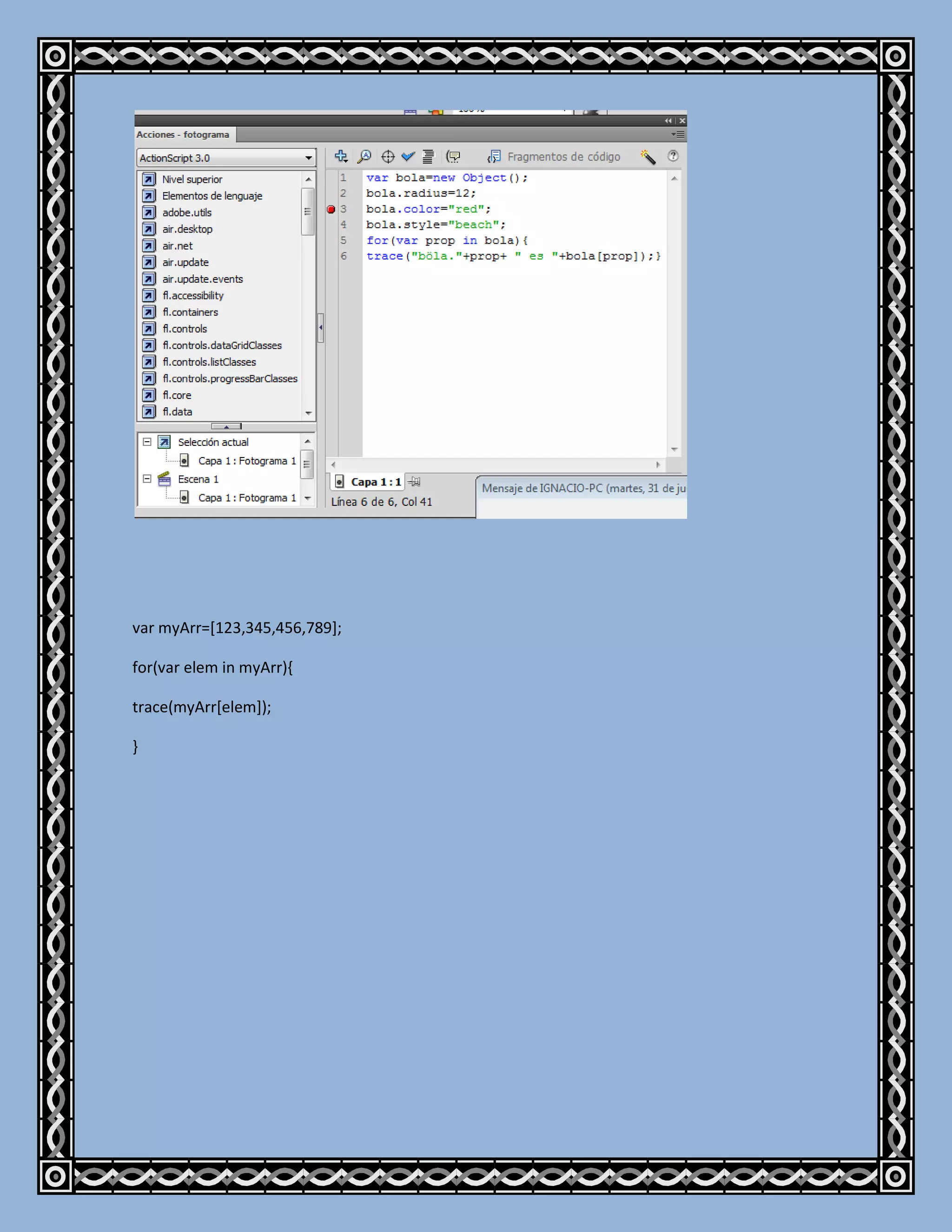 var myArr=[123,345,456,789];

for(var elem in myArr){

trace(myArr[elem]);

}
 