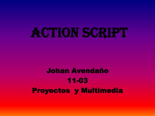action script

   Johan Avendaño
        11-03
Proyectos y Multimedia
 