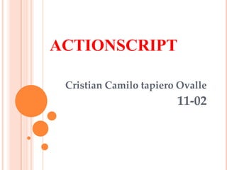ACTIONSCRIPT

 Cristian Camilo tapiero Ovalle
                        11-02
 