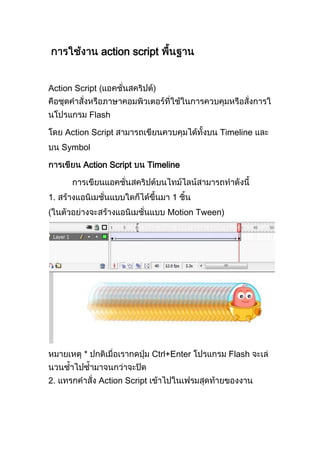action script
Action Script
Flash
Action Script Timeline
Symbol
Action Script Timeline
1. 1
Motion Tween)
* Ctrl+Enter Flash
2. Action Script
 