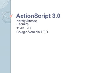 ActionScript 3.0
Nataly Alfonso
Baquero
11-01 J.T.
Colegio Venecia I.E.D.
 