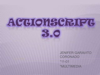 ACTIONSCRIPT
     3.0
       JENIFER GARAVITO
       CORONADO
       *11-01
       *MULTIMEDIA
 