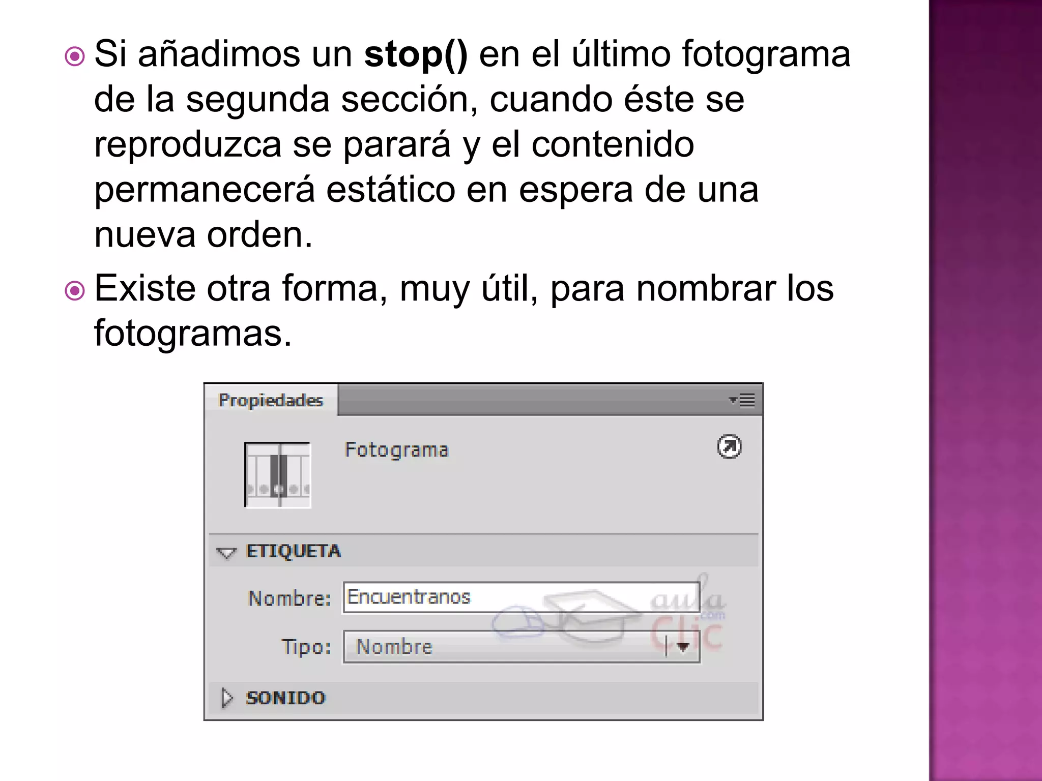  Si añadimos un stop() en el último fotograma
  de la segunda sección, cuando éste se
  reproduzca se parará y el contenido
  permanecerá estático en espera de una
  nueva orden.
 Existe otra forma, muy útil, para nombrar los
  fotogramas.
 