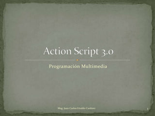 Programación Multimedia Action Script 3.0 1 Mag. Juan Carlos Giraldo Cardozo 