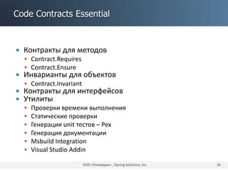 Code Contracts Essential
 Контракты для методов
 Contract.Requires
 Contract.Ensure
 Инварианты для объектов
 Contract.Invariant
 Контракты для интерфейсов
 Утилиты
 Проверки времени выполнения
 Статические проверки
 Генерация unit тестов – Pex
 Генерация документации
 Msbuild Integration
 Visual Studio Addin
ООО «Ричмедиа» , iSpring Solutions, Inc. 29
 