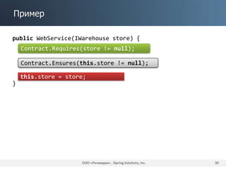 Пример
ООО «Ричмедиа» , iSpring Solutions, Inc. 30
public WebService(IWarehouse store) {
}
this.store = store;
Contract.Requires(store != null);
Contract.Ensures(this.store != null);
 