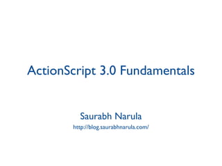 ActionScript 3.0 Fundamentals Saurabh Narula http://blog.saurabhnarula.com/ 