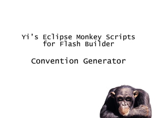 COC 风味的  Flash Builder  代码生成脚本   Yi’s Eclipse Monkey Scripts  for Flash Builder Convention Generator By Yi Tan [email_address] 