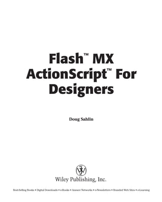 Flash MX                                     ™


           ActionScript For
                       ™


              Designers
                                               Doug Sahlin




Best-Selling Books • Digital Downloads • e-Books • Answer Networks • e-Newsletters • Branded Web Sites • e-Learning
 