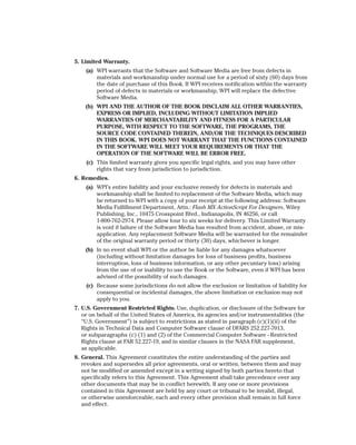 5. Limited Warranty.
    (a) WPI warrants that the Software and Software Media are free from defects in
        materials and workmanship under normal use for a period of sixty (60) days from
        the date of purchase of this Book. If WPI receives notification within the warranty
        period of defects in materials or workmanship, WPI will replace the defective
        Software Media.
    (b) WPI AND THE AUTHOR OF THE BOOK DISCLAIM ALL OTHER WARRANTIES,
        EXPRESS OR IMPLIED, INCLUDING WITHOUT LIMITATION IMPLIED
        WARRANTIES OF MERCHANTABILITY AND FITNESS FOR A PARTICULAR
        PURPOSE, WITH RESPECT TO THE SOFTWARE, THE PROGRAMS, THE
        SOURCE CODE CONTAINED THEREIN, AND/OR THE TECHNIQUES DESCRIBED
        IN THIS BOOK. WPI DOES NOT WARRANT THAT THE FUNCTIONS CONTAINED
        IN THE SOFTWARE WILL MEET YOUR REQUIREMENTS OR THAT THE
        OPERATION OF THE SOFTWARE WILL BE ERROR FREE.
    (c) This limited warranty gives you specific legal rights, and you may have other
        rights that vary from jurisdiction to jurisdiction.
6. Remedies.
    (a) WPI’s entire liability and your exclusive remedy for defects in materials and
        workmanship shall be limited to replacement of the Software Media, which may
        be returned to WPI with a copy of your receipt at the following address: Software
        Media Fulfillment Department, Attn.: Flash MX ActionScript For Designers, Wiley
        Publishing, Inc., 10475 Crosspoint Blvd., Indianapolis, IN 46256, or call
        1-800-762-2974. Please allow four to six weeks for delivery. This Limited Warranty
        is void if failure of the Software Media has resulted from accident, abuse, or mis-
        application. Any replacement Software Media will be warranted for the remainder
        of the original warranty period or thirty (30) days, whichever is longer.
    (b) In no event shall WPI or the author be liable for any damages whatsoever
        (including without limitation damages for loss of business profits, business
        interruption, loss of business information, or any other pecuniary loss) arising
        from the use of or inability to use the Book or the Software, even if WPI has been
        advised of the possibility of such damages.
    (c) Because some jurisdictions do not allow the exclusion or limitation of liability for
        consequential or incidental damages, the above limitation or exclusion may not
        apply to you.
7. U.S. Government Restricted Rights. Use, duplication, or disclosure of the Software for
   or on behalf of the United States of America, its agencies and/or instrumentalities (the
   “U.S. Government”) is subject to restrictions as stated in paragraph (c)(1)(ii) of the
   Rights in Technical Data and Computer Software clause of DFARS 252.227-7013,
   or subparagraphs (c) (1) and (2) of the Commercial Computer Software - Restricted
   Rights clause at FAR 52.227-19, and in similar clauses in the NASA FAR supplement,
   as applicable.
8. General. This Agreement constitutes the entire understanding of the parties and
   revokes and supersedes all prior agreements, oral or written, between them and may
   not be modified or amended except in a writing signed by both parties hereto that
   specifically refers to this Agreement. This Agreement shall take precedence over any
   other documents that may be in conflict herewith. If any one or more provisions
   contained in this Agreement are held by any court or tribunal to be invalid, illegal,
   or otherwise unenforceable, each and every other provision shall remain in full force
   and effect.
 