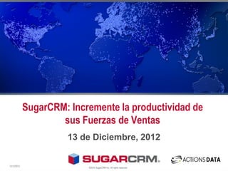 SugarCRM: Incremente la productividad de
                     sus Fuerzas de Ventas
                       13 de Diciembre, 2012


13/12/2012
                           ©2010 SugarCRM Inc. All rights reserved.
 