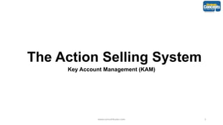 The Action Selling System
Key Account Management (KAM)
www.consult4sales.com 1
 