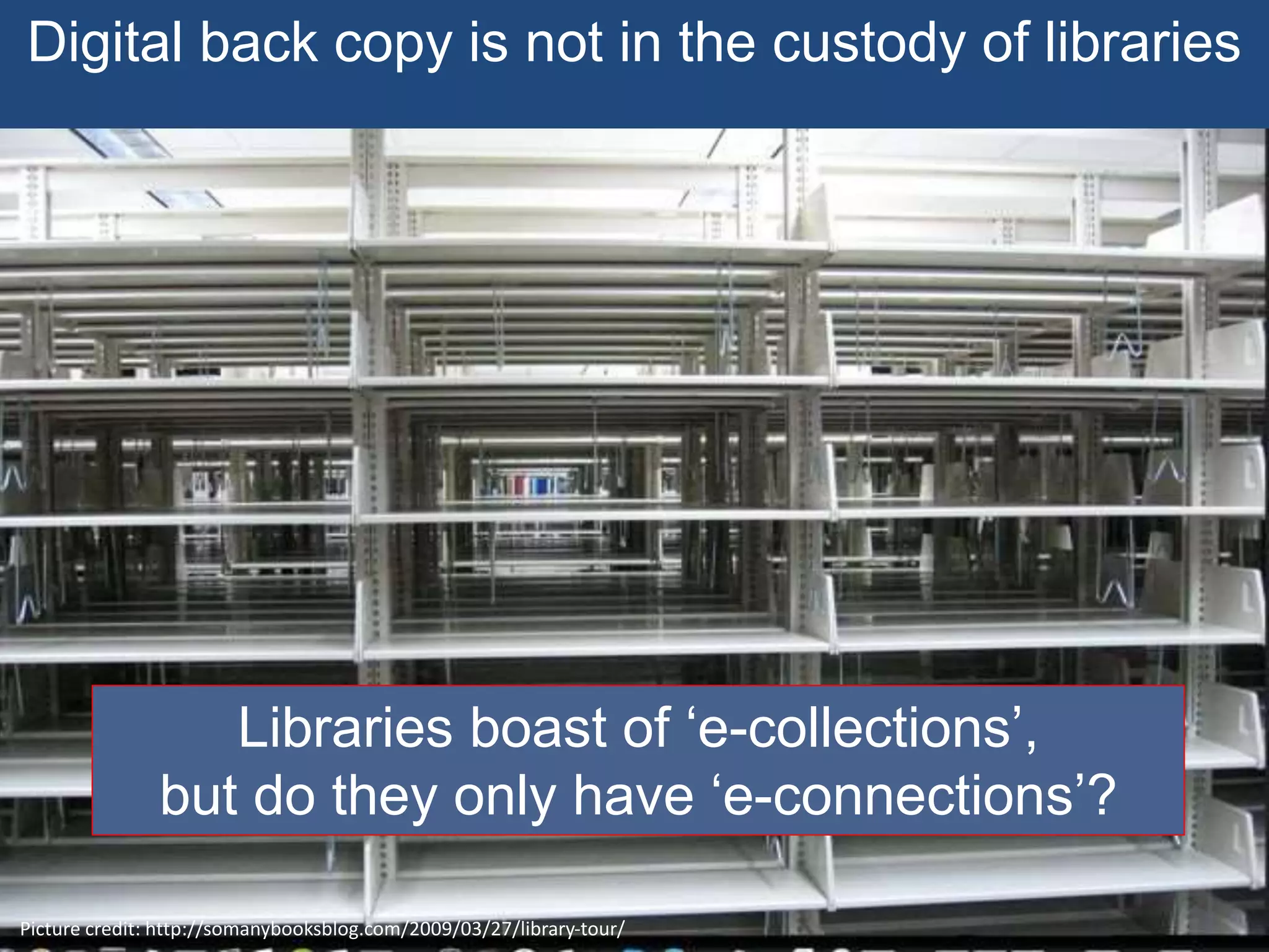 Digital back copy is not in the custody of libraries
Picture credit: http://somanybooksblog.com/2009/03/27/library-tour/
Libraries boast of ‘e-collections’,
but do they only have ‘e-connections’?
 