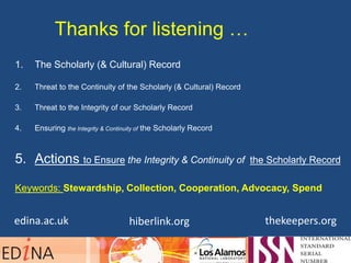 Thanks for listening …
1. The Scholarly (& Cultural) Record
2. Threat to the Continuity of the Scholarly (& Cultural) Reco...