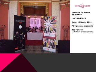 First date for France
By SOPEXA
Lieu : LONDRES
Date : 18 février 2014
70 vignerons exposants
300 visiteurs
(Acheteurs professionnels)
 
