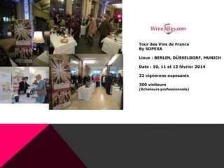 Tour des Vins de France
By SOPEXA
Lieux : BERLIN, DÜSSELDORF, MUNICH
Date : 10, 11 et 12 février 2014
22 vignerons exposants
300 visiteurs
(Acheteurs professionnels)
 