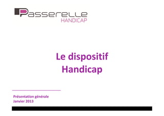 Le dispositif
                         Handicap

Présentation générale
Janvier 2013
 
