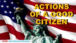 ACTIONS
OF A GOOD
CITIZEN
NAME: Saul Mamani Clemente
ACTIONS
OF A GOOD
CITIZEN
 