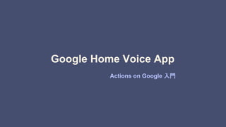 Google Home Voice App
Actions on Google 入門
 