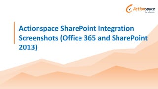Actionspace SharePoint Integration
Screenshots (Office 365 and SharePoint
2013)
 